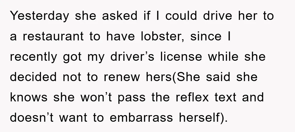 Yesterday she asked if I could drive her to a restaurant to have lobster, since I recently got my driver’s license while she decided not to renew hers(She said she...