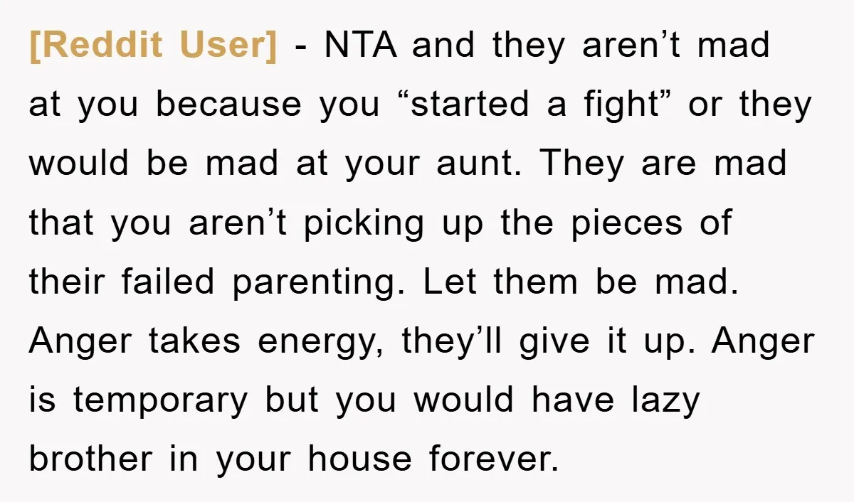 [Reddit User] − NTA and they aren’t mad at you because you “started a fight” or they would be mad at your aunt. They are mad that you aren’t picking...