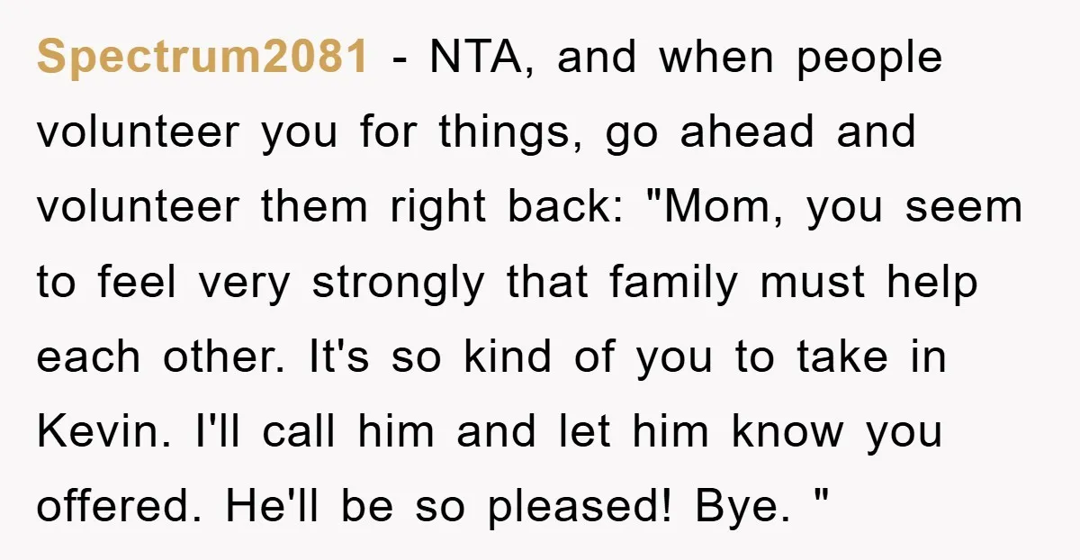 Spectrum2081 − NTA, and when people volunteer you for things, go ahead and volunteer them right back: "Mom, you seem to feel very strongly that family must help each other....