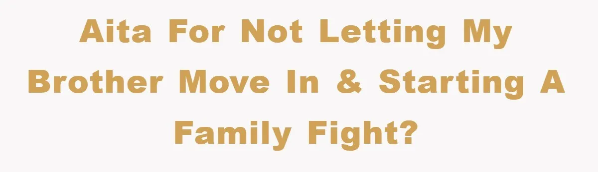 AITA For not letting my brother move in & starting a family fight?