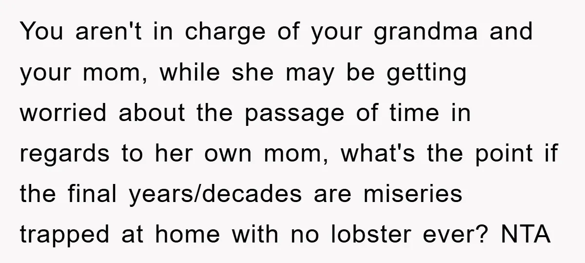You aren't in charge of your grandma and your mom, while she may be getting worried about the passage of time in regards to her own mom, what's the point...