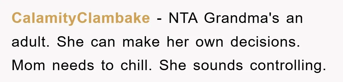 CalamityClambake − NTA Grandma's an adult. She can make her own decisions. Mom needs to chill. She sounds controlling.