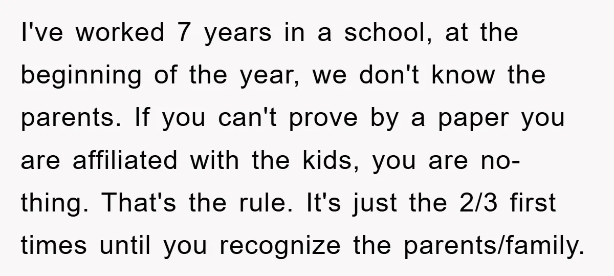 I've worked 7 years in a school, at the beginning of the year, we don't know the parents. If you can't prove by a paper you are affiliated with the...