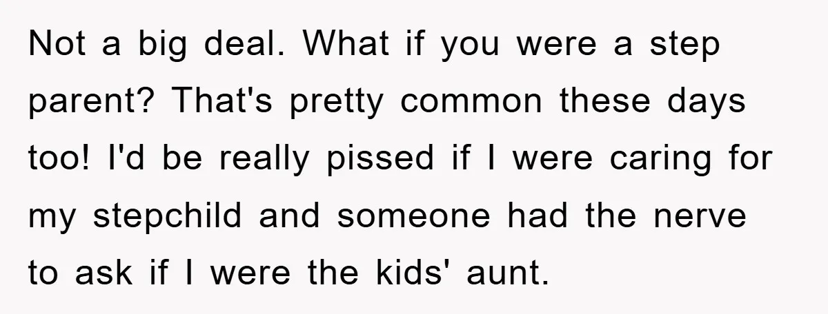 Not a big deal. What if you were a step parent? That's pretty common these days too! I'd be really pissed if I were caring for my stepchild and someone...
