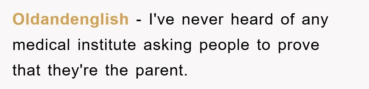 Oldandenglish − I've never heard of any medical institute asking people to prove that they're the parent.
