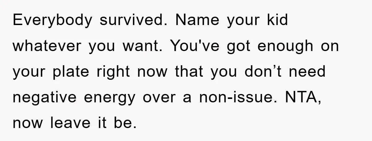 Everybody survived. Name your kid whatever you want. You've got enough on your plate right now that you don’t need negative energy over a non-issue. NTA, now leave it be.