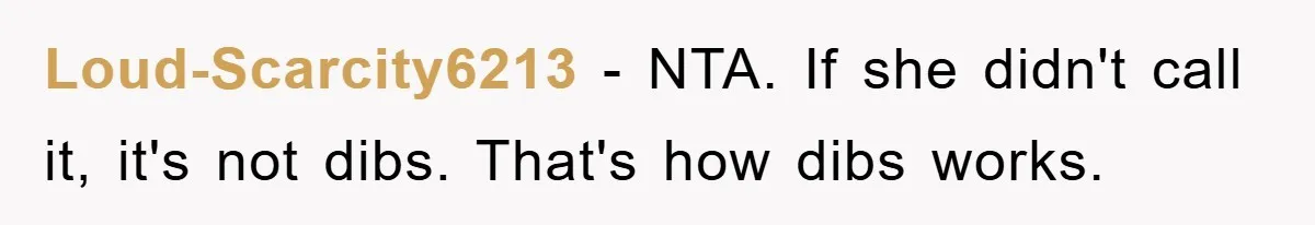 Loud-Scarcity6213 − NTA. If she didn't call it, it's not dibs. That's how dibs works.