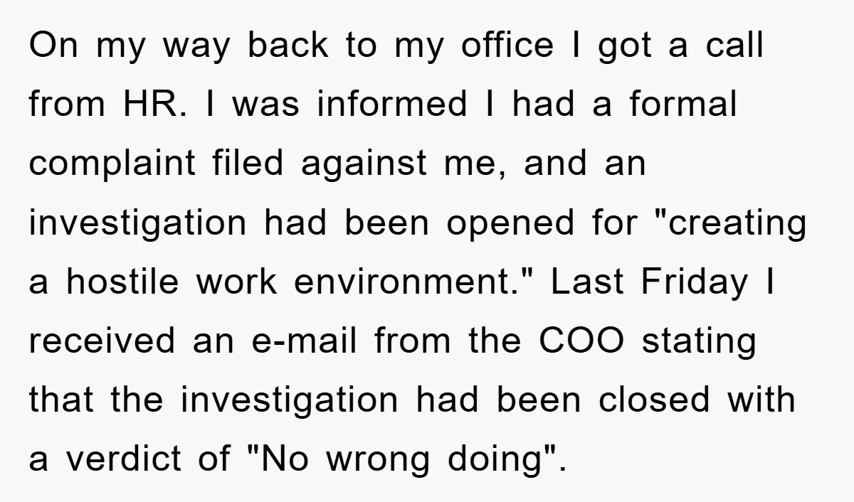 On my way back to my office I got a call from HR. I was informed I had a formal complaint filed against me, and an investigation had been opened...