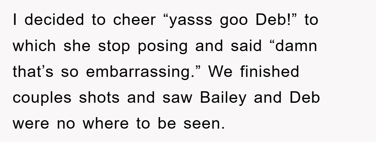 I decided to cheer “yasss goo Deb!” to which she stop posing and said “damn that’s so embarrassing.” We finished couples shots and saw Bailey and Deb were no where...