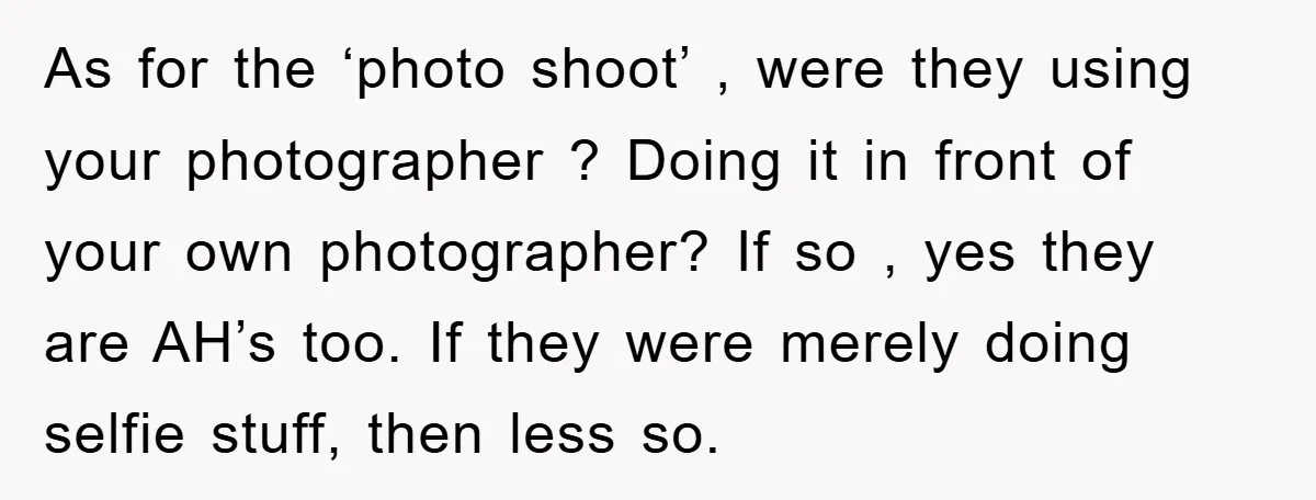 As for the ‘photo shoot’ , were they using your photographer ? Doing it in front of your own photographer? If so , yes they are AH’s too. If they...