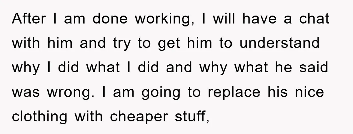 After I am done working, I will have a chat with him and try to get him to understand why I did what I did and why what he said...
