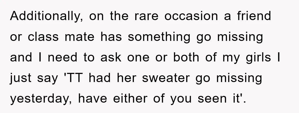 Additionally, on the rare occasion a friend or class mate has something go missing and I need to ask one or both of my girls I just say 'TT had...