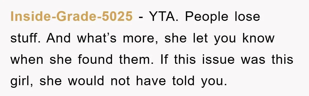 Inside-Grade-5025 − YTA. People lose stuff. And what’s more, she let you know when she found them. If this issue was this girl, she would not have told you.