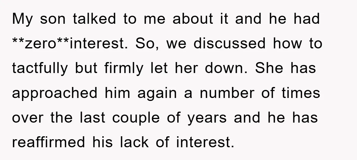 My son talked to me about it and he had **zero**interest. So, we discussed how to tactfully but firmly let her down. She has approached him again a number of...