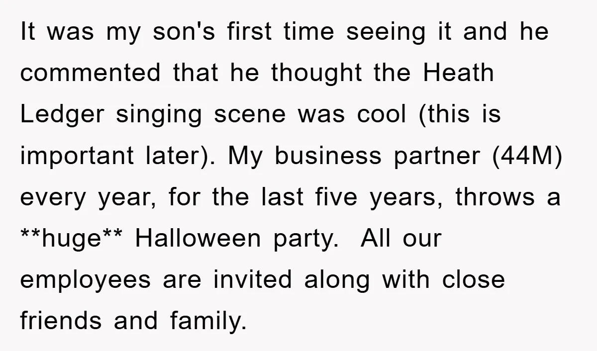It was my son's first time seeing it and he commented that he thought the Heath Ledger singing scene was cool (this is important later). My business partner (44M) every...