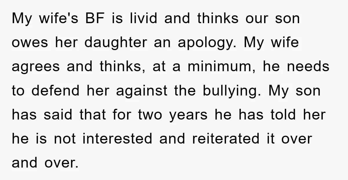 My wife's BF is livid and thinks our son owes her daughter an apology. My wife agrees and thinks, at a minimum, he needs to defend her against the bullying....