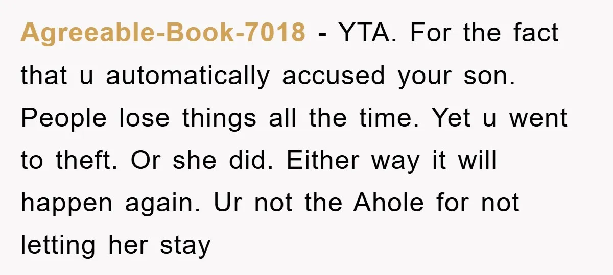 Agreeable-Book-7018 − YTA. For the fact that u automatically accused your son. People lose things all the time. Yet u went to theft. Or she did. Either way it will...