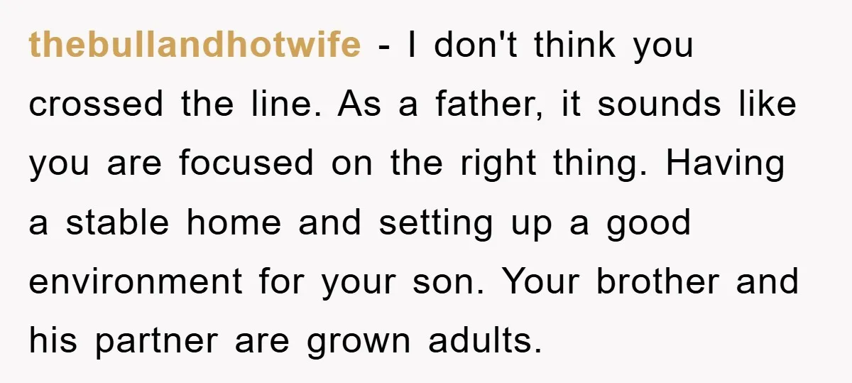thebullandhotwife − I don't think you crossed the line. As a father, it sounds like you are focused on the right thing. Having a stable home and setting up a...