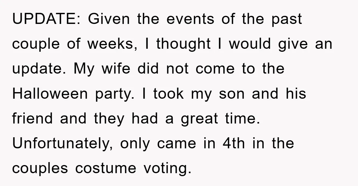 UPDATE: Given the events of the past couple of weeks, I thought I would give an update. My wife did not come to the Halloween party. I took my son...