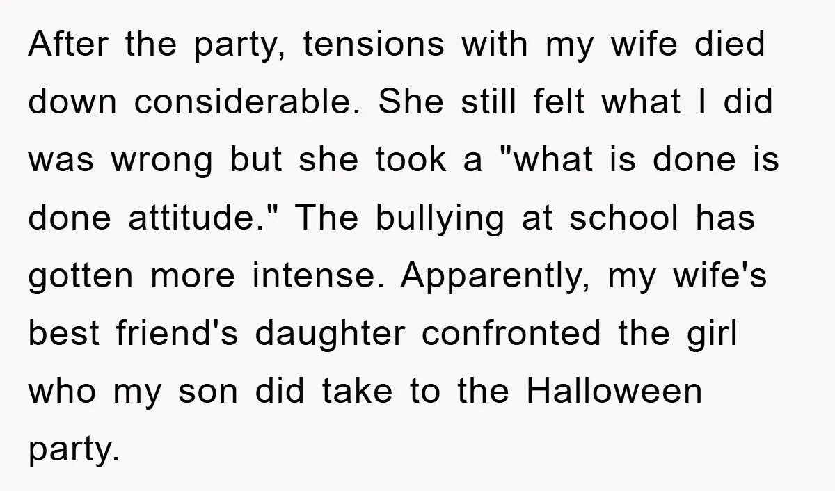 After the party, tensions with my wife died down considerable. She still felt what I did was wrong but she took a "what is done is done attitude." The bullying...