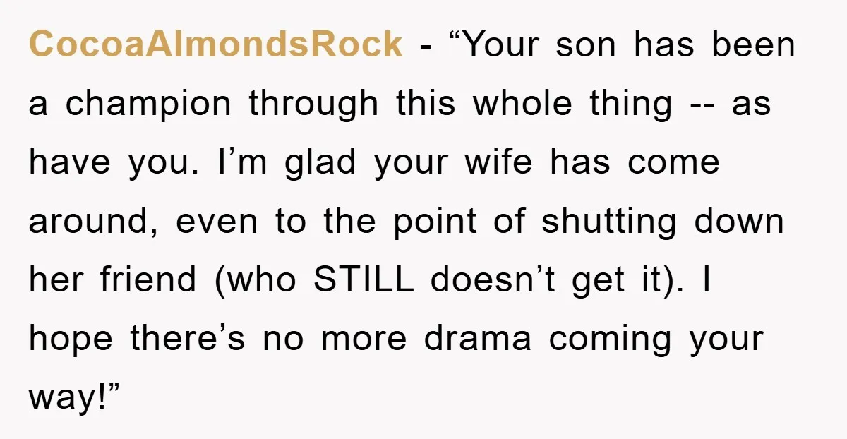 CocoaAlmondsRock - “Your son has been a champion through this whole thing -- as have you. I’m glad your wife has come around, even to the point of shutting down...