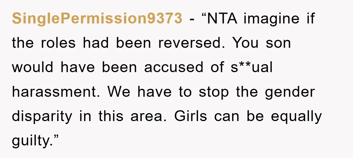 SinglePermission9373 - “NTA imagine if the roles had been reversed. You son would have been accused of s**ual harassment. We have to stop the gender disparity in this area. Girls...