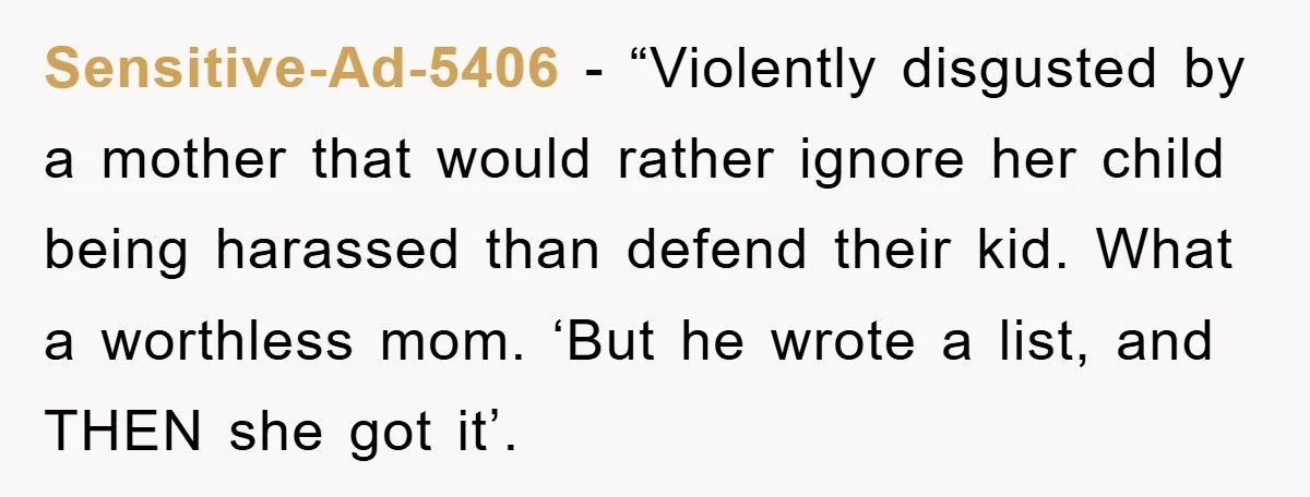 Sensitive-Ad-5406 - “Violently disgusted by a mother that would rather ignore her child being harassed than defend their kid. What a worthless mom. ‘But he wrote a list, and THEN...