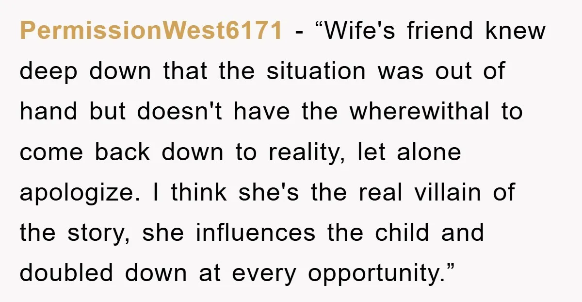 PermissionWest6171 - “Wife's friend knew deep down that the situation was out of hand but doesn't have the wherewithal to come back down to reality, let alone apologize. I think...