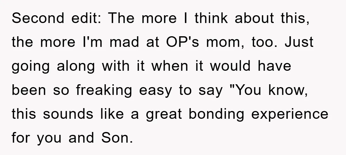 Second edit: The more I think about this, the more I'm mad at OP's mom, too. Just going along with it when it would have been so freaking easy to...