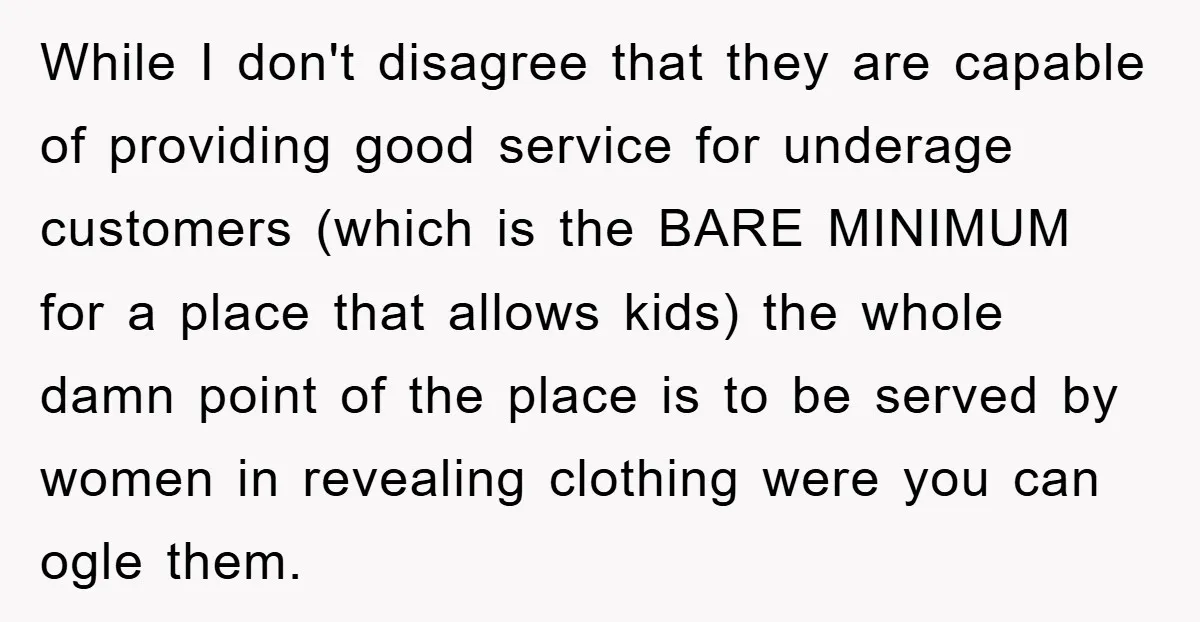While I don't disagree that they are capable of providing good service for underage customers (which is the BARE MINIMUM for a place that allows kids) the whole damn point...