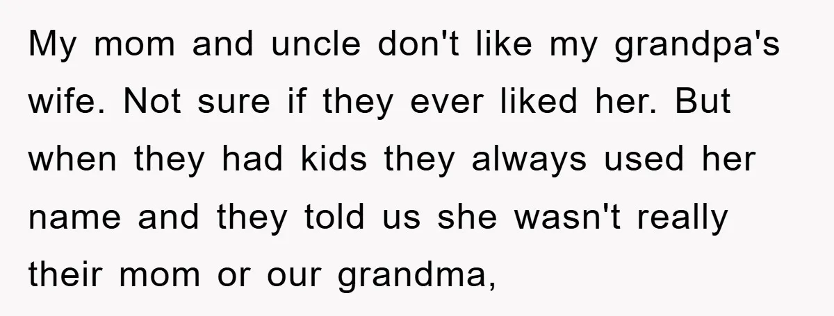 My mom and uncle don't like my grandpa's wife. Not sure if they ever liked her. But when they had kids they always used her name and they told us...
