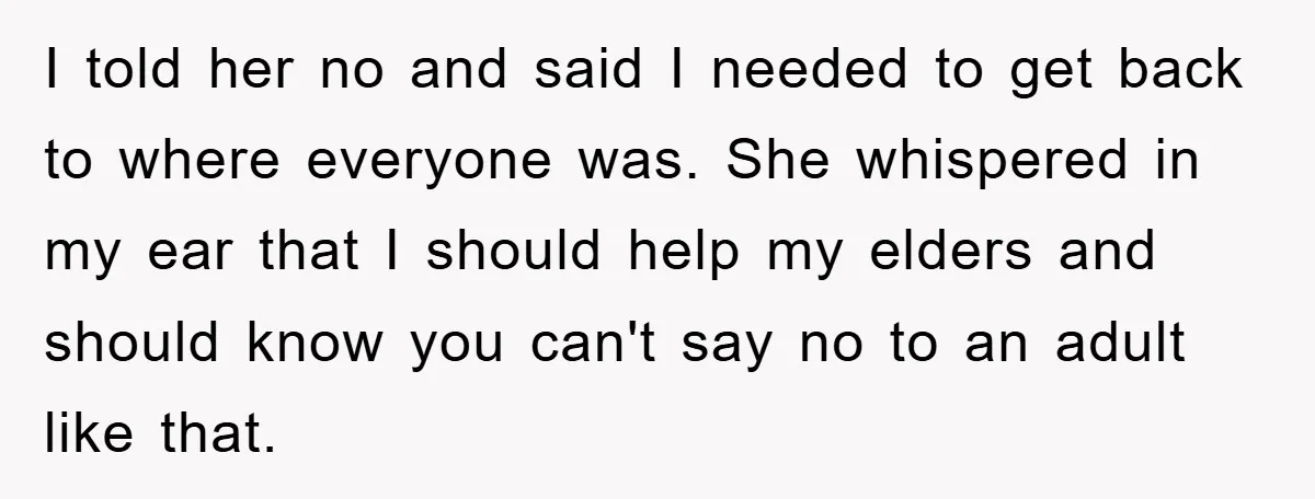 I told her no and said I needed to get back to where everyone was. She whispered in my ear that I should help my elders and should know you...
