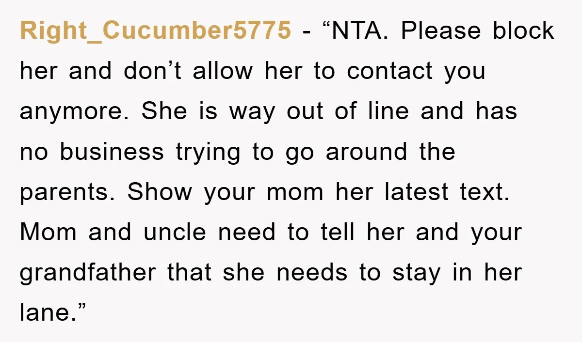 Right_Cucumber5775 - “NTA. Please block her and don’t allow her to contact you anymore. She is way out of line and has no business trying to go around the parents....