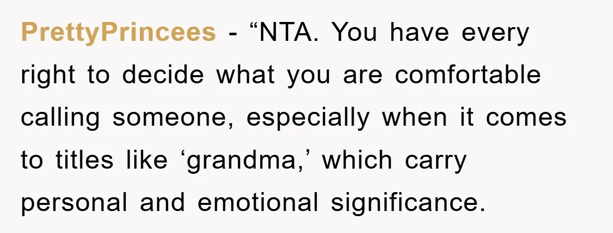 PrettyPrincees - “NTA. You have every right to decide what you are comfortable calling someone, especially when it comes to titles like ‘grandma,’ which carry personal and emotional significance.