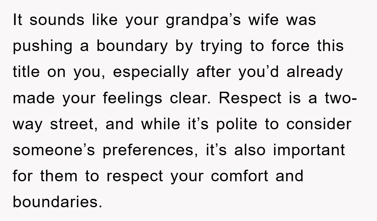 It sounds like your grandpa’s wife was pushing a boundary by trying to force this title on you, especially after you’d already made your feelings clear. Respect is a two-way...