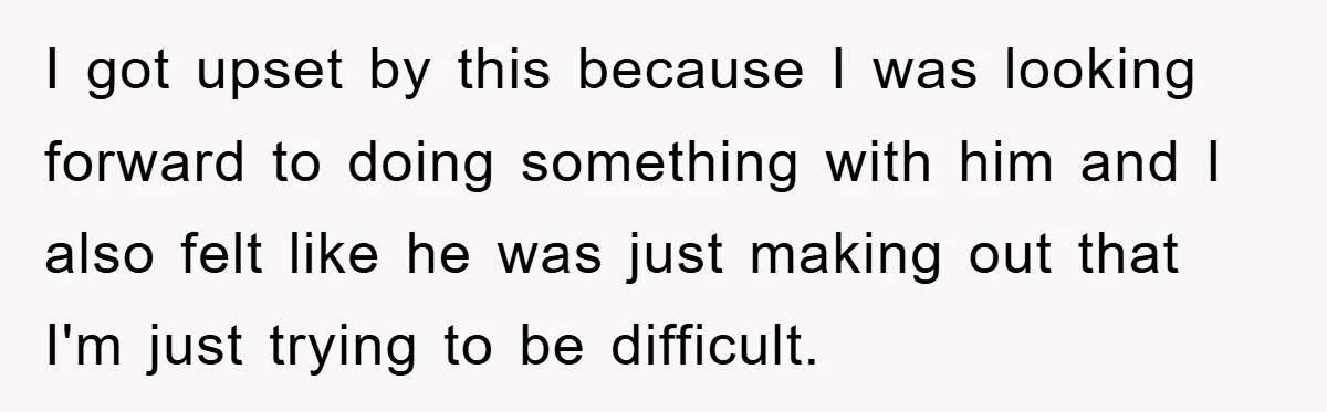 I got upset by this because I was looking forward to doing something with him and I also felt like he was just making out that I'm just trying to...