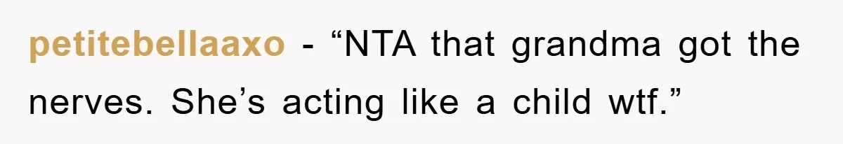 petitebellaaxo - “NTA that grandma got the nerves. She’s acting like a child wtf.”