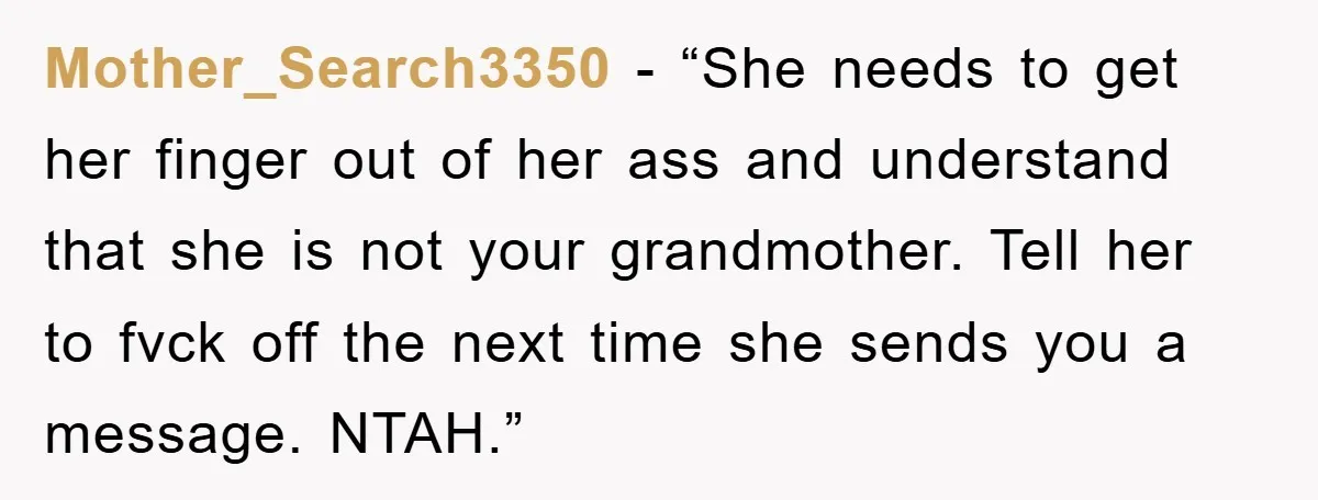 Mother_Search3350 - “She needs to get her finger out of her ass and understand that she is not your grandmother. Tell her to fvck off the next time she sends...