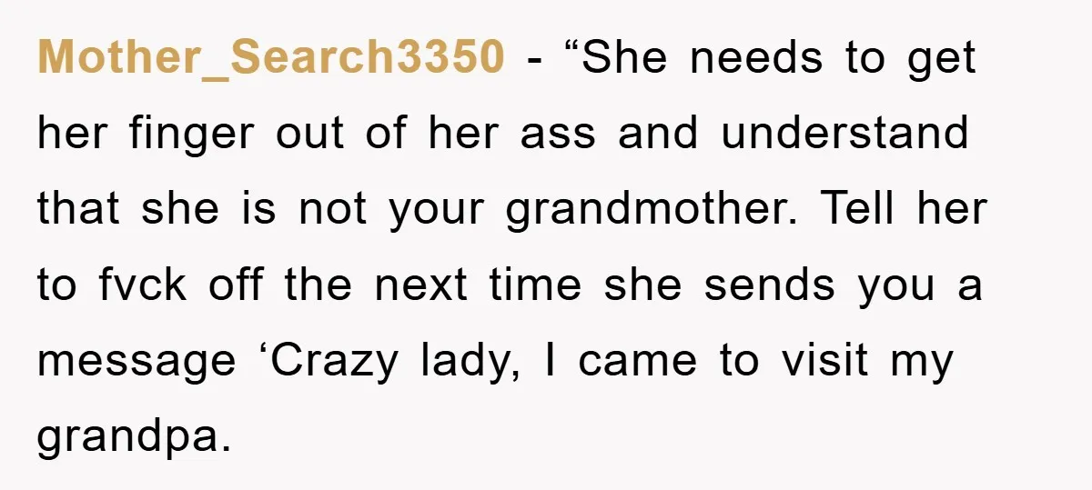 Mother_Search3350 - “She needs to get her finger out of her ass and understand that she is not your grandmother. Tell her to fvck off the next time she sends...