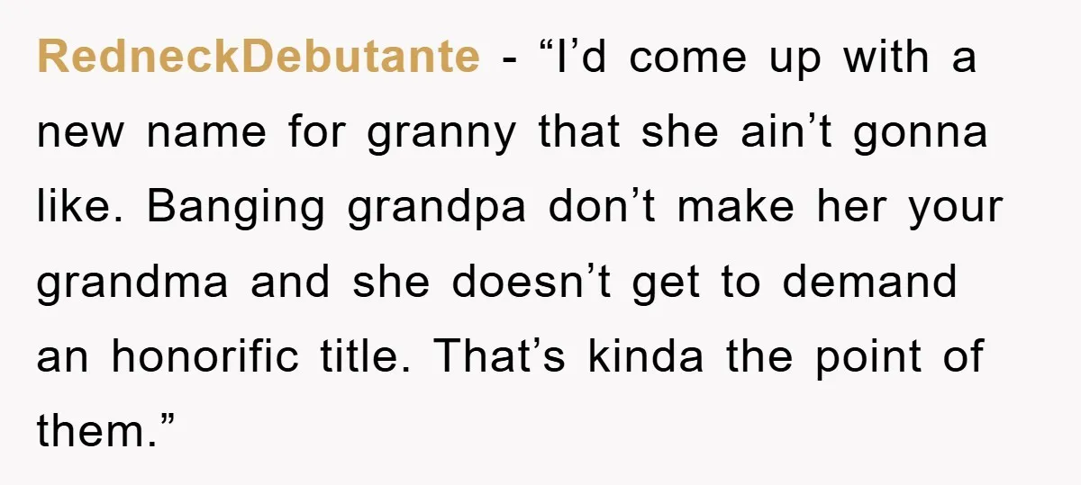 RedneckDebutante - “I’d come up with a new name for granny that she ain’t gonna like. Banging grandpa don’t make her your grandma and she doesn’t get to demand an...