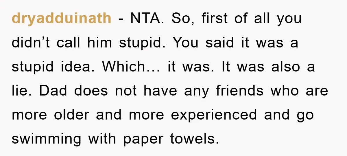 dryadduinath − NTA. So, first of all you didn’t call him stupid. You said it was a stupid idea. Which… it was. It was also a lie. Dad does not...