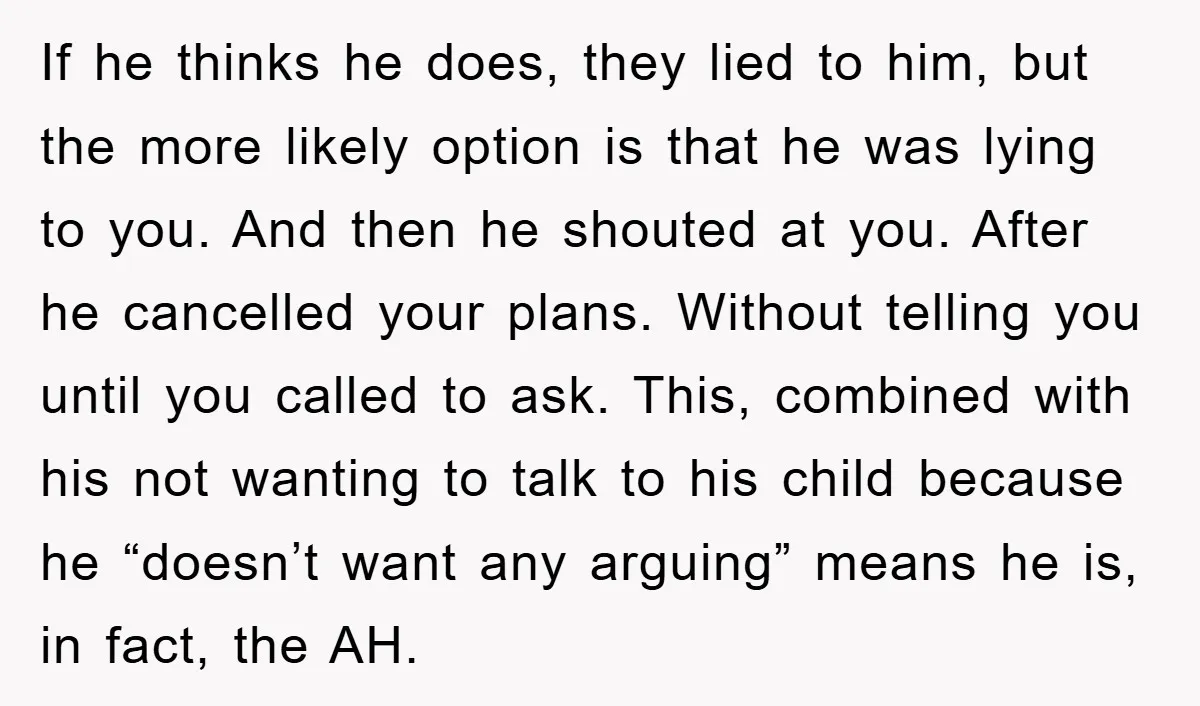 If he thinks he does, they lied to him, but the more likely option is that he was lying to you. And then he shouted at you. After he cancelled...