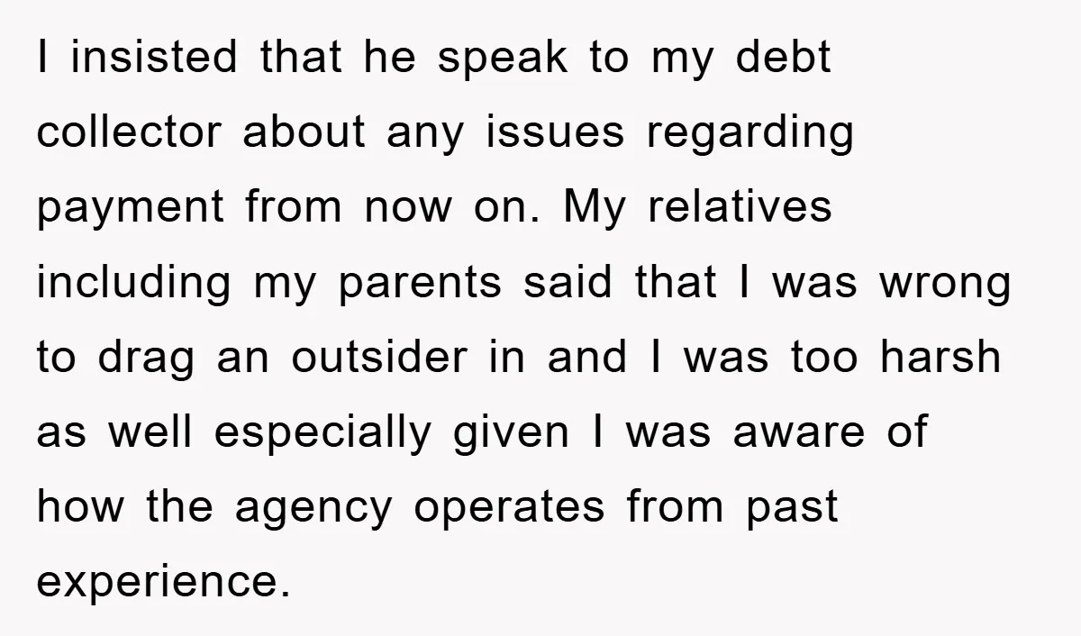 I insisted that he speak to my debt collector about any issues regarding payment from now on. My relatives including my parents said that I was wrong to drag an...