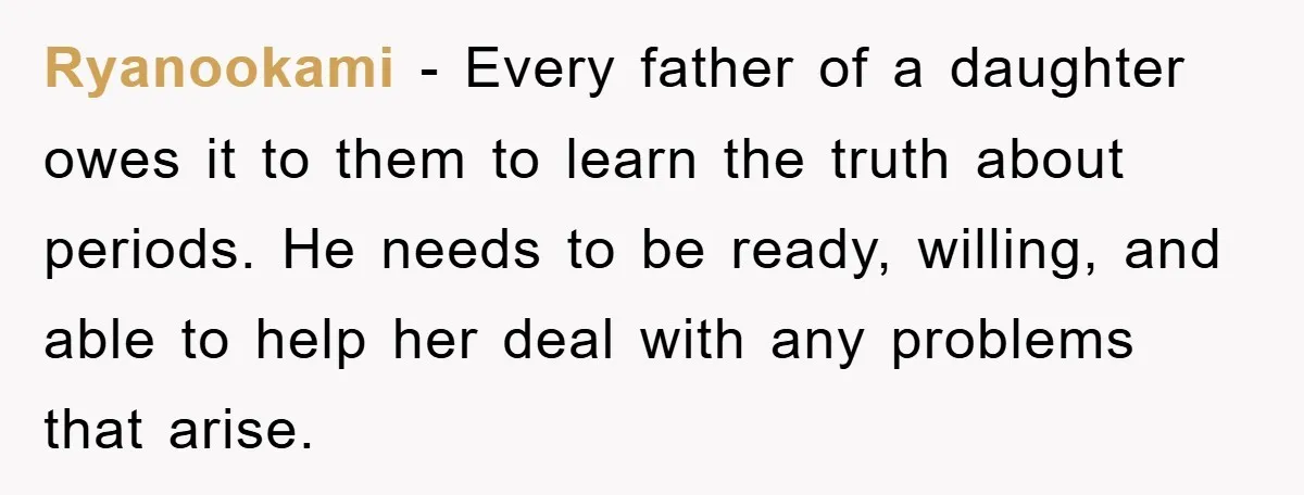 Ryanookami − Every father of a daughter owes it to them to learn the truth about periods. He needs to be ready, willing, and able to help her deal with...