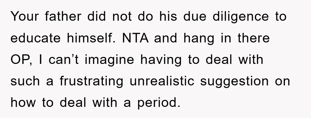 Your father did not do his due diligence to educate himself. NTA and hang in there OP, I can’t imagine having to deal with such a frustrating unrealistic suggestion on...