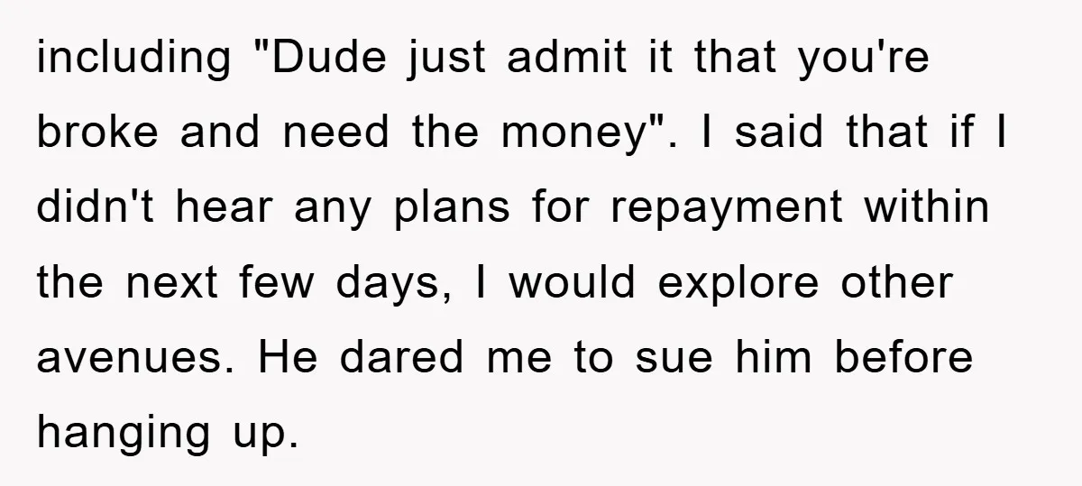 including "Dude just admit it that you're broke and need the money". I said that if I didn't hear any plans for repayment within the next few days, I would...