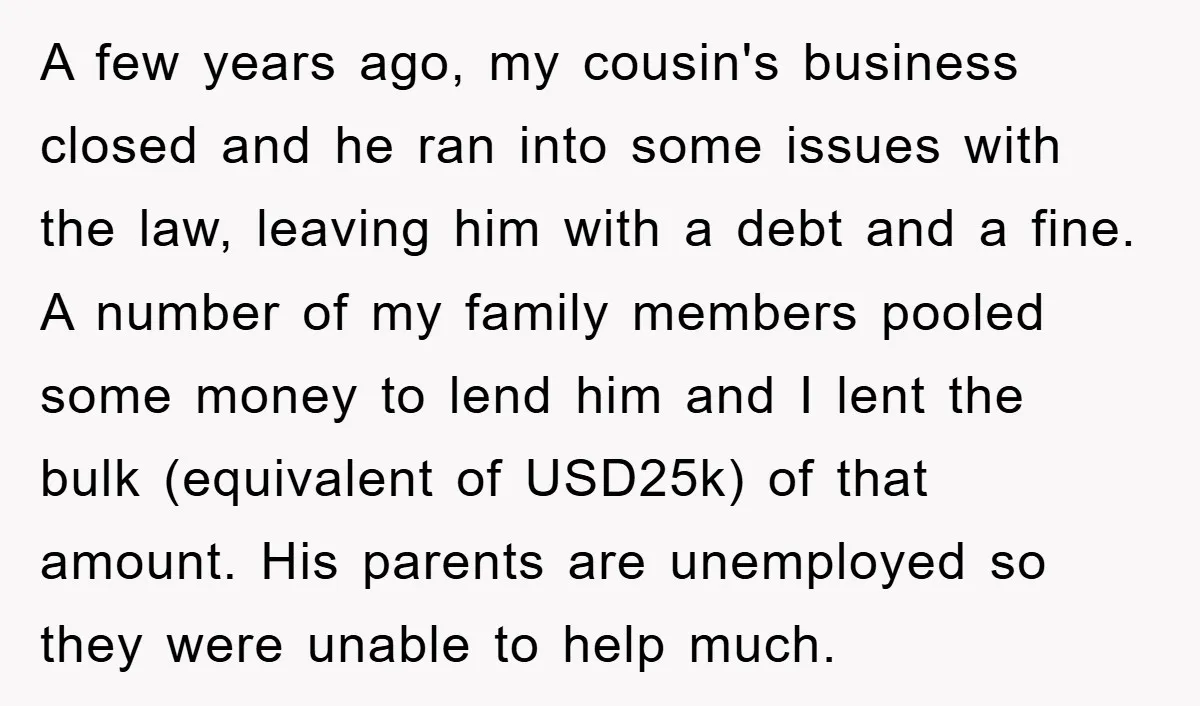 A few years ago, my cousin's business closed and he ran into some issues with the law, leaving him with a debt and a fine. A number of my family...
