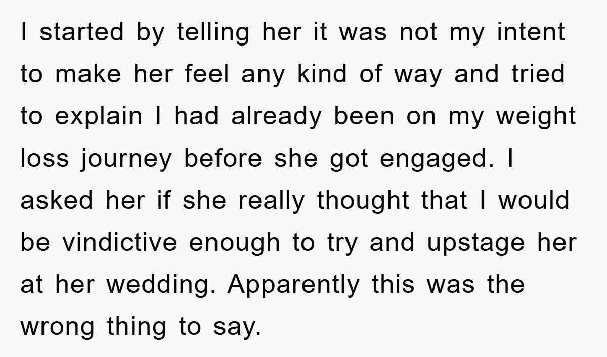 I started by telling her it was not my intent to make her feel any kind of way and tried to explain I had already been on my weight loss...