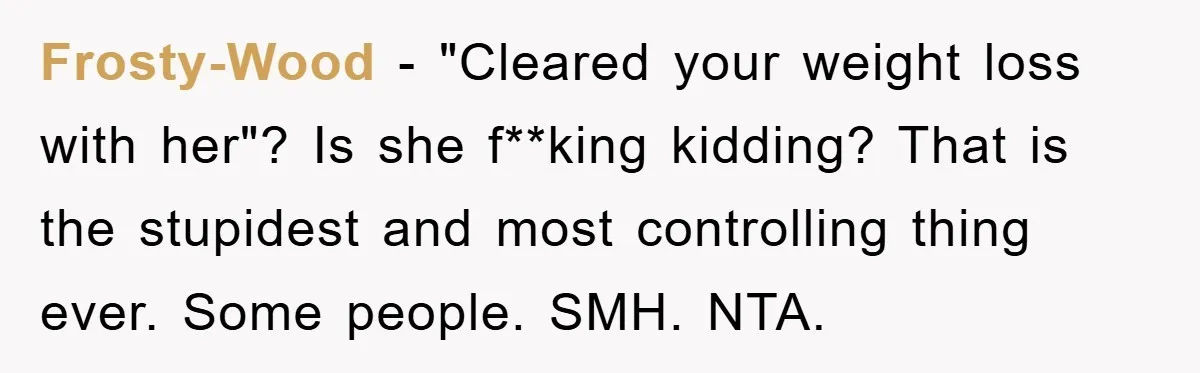 Frosty-Wood − "Cleared your weight loss with her"? Is she f**king kidding? That is the stupidest and most controlling thing ever. Some people. SMH. NTA.