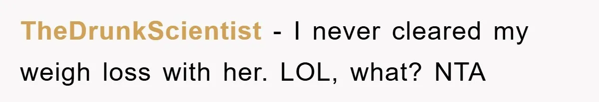 TheDrunkScientist − I never cleared my weigh loss with her. LOL, what? NTA